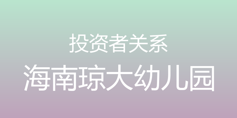 投资者关系 - 海南琼大幼儿园